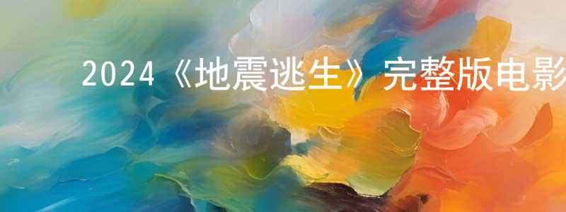 ﻿蔡家平发布﻿2024《地震逃生》完整版电影/在线观看/百度云-美剧天堂